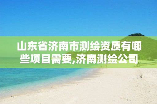 山东省济南市测绘资质有哪些项目需要,济南测绘公司都有哪些。