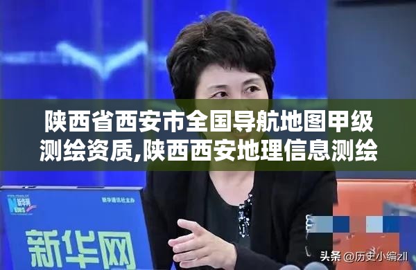 陕西省西安市全国导航地图甲级测绘资质,陕西西安地理信息测绘局