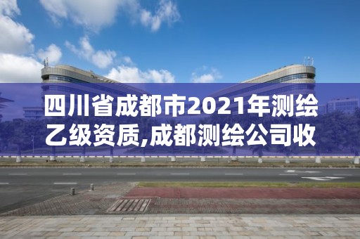 四川省成都市2021年测绘乙级资质,成都测绘公司收费标准