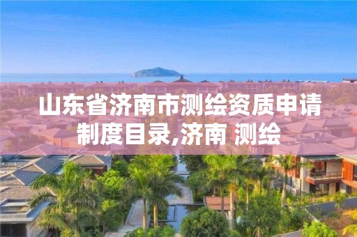 山东省济南市测绘资质申请制度目录,济南 测绘