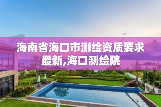 海南省海口市测绘资质要求最新,海口测绘院