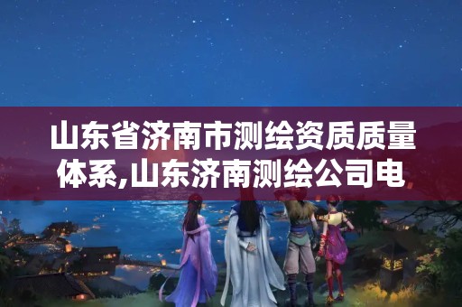 山东省济南市测绘资质质量体系,山东济南测绘公司电话