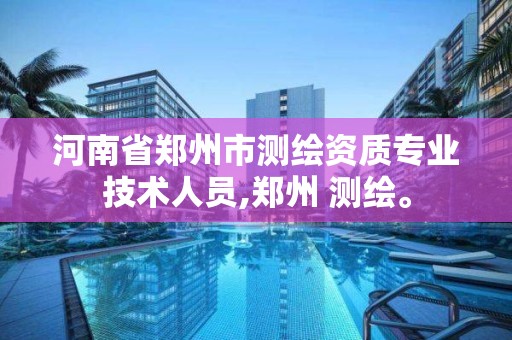 河南省郑州市测绘资质专业技术人员,郑州 测绘。