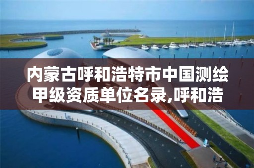 内蒙古呼和浩特市中国测绘甲级资质单位名录,呼和浩特测绘院。