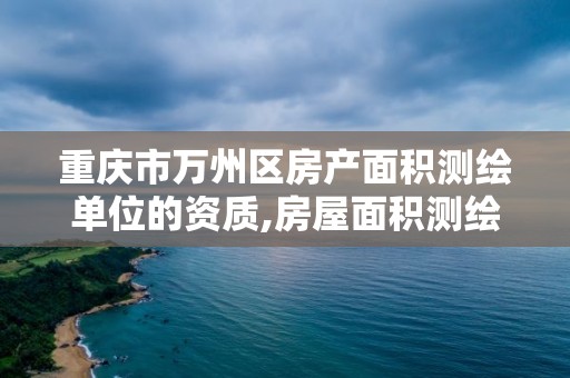 重庆市万州区房产面积测绘单位的资质,房屋面积测绘资质