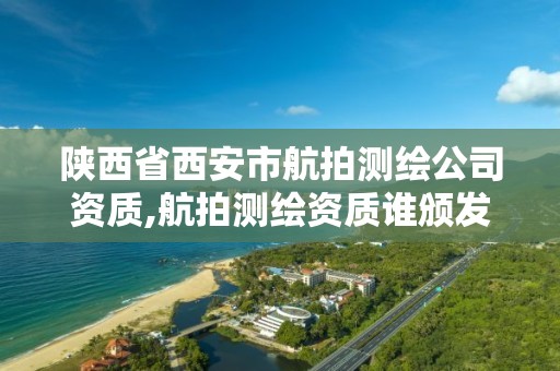 陕西省西安市航拍测绘公司资质,航拍测绘资质谁颁发