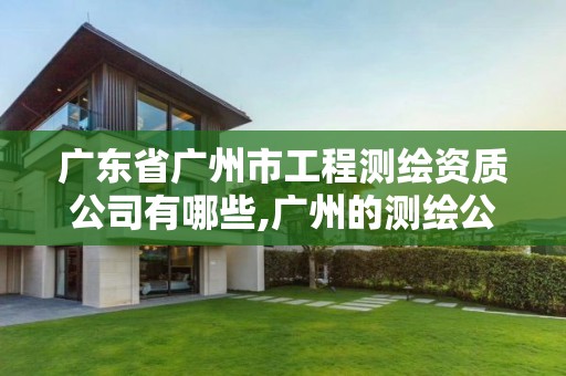 广东省广州市工程测绘资质公司有哪些,广州的测绘公司有哪些。