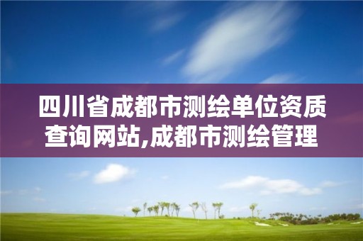 四川省成都市测绘单位资质查询网站,成都市测绘管理办公室