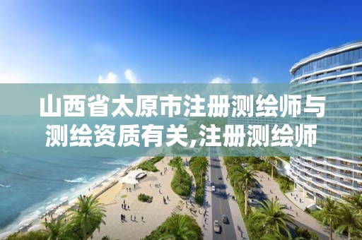 山西省太原市注册测绘师与测绘资质有关,注册测绘师对应职称