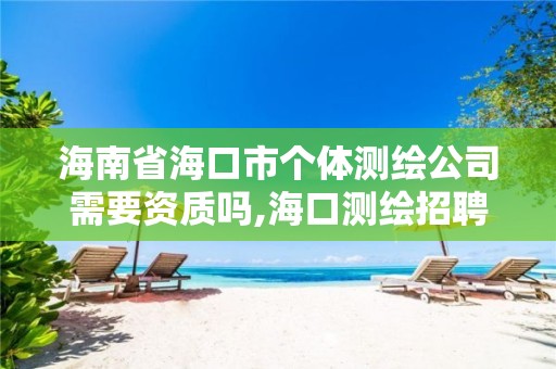 海南省海口市个体测绘公司需要资质吗,海口测绘招聘。