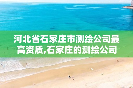 河北省石家庄市测绘公司最高资质,石家庄的测绘公司