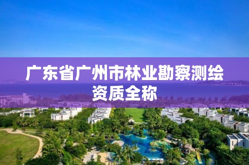 广东省广州市林业勘察测绘资质全称