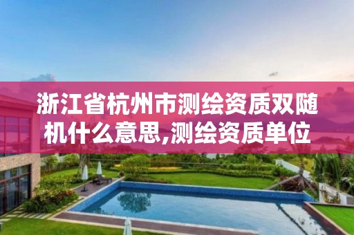 浙江省杭州市测绘资质双随机什么意思,测绘资质单位双随机检查