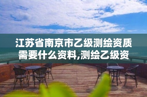 江苏省南京市乙级测绘资质需要什么资料,测绘乙级资质业务范围。