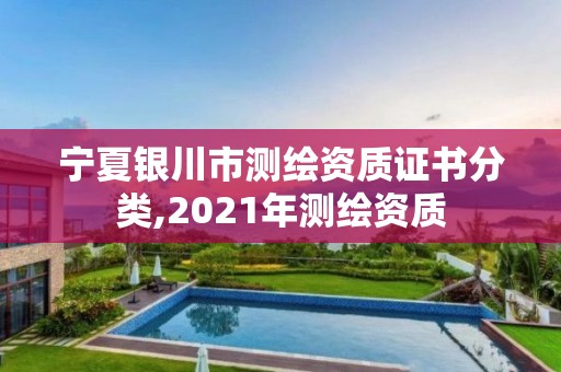 宁夏银川市测绘资质证书分类,2021年测绘资质