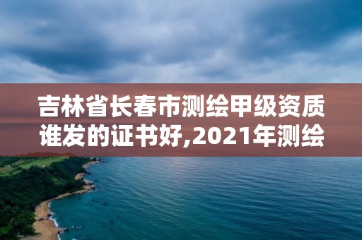 吉林省长春市测绘甲级资质谁发的证书好,2021年测绘甲级资质申报条件。