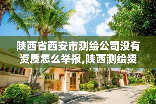 陕西省西安市测绘公司没有资质怎么举报,陕西测绘资质查询