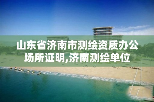 山东省济南市测绘资质办公场所证明,济南测绘单位