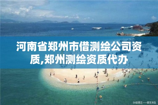 河南省郑州市借测绘公司资质,郑州测绘资质代办