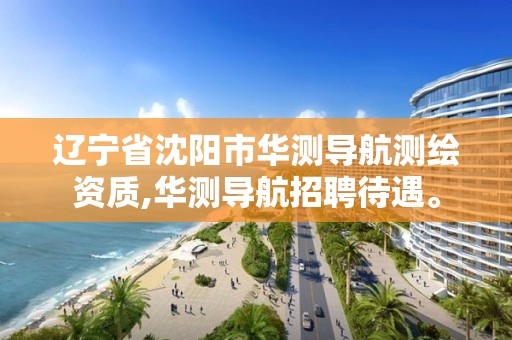 辽宁省沈阳市华测导航测绘资质,华测导航招聘待遇。