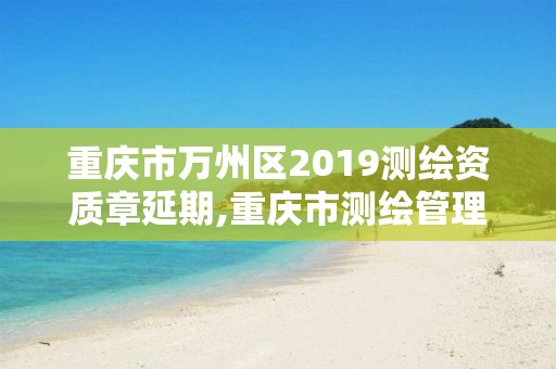 重庆市万州区2019测绘资质章延期,重庆市测绘管理条例