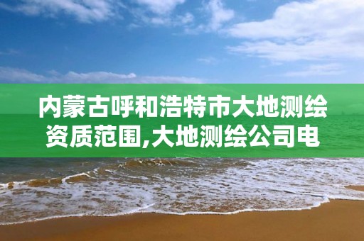 内蒙古呼和浩特市大地测绘资质范围,大地测绘公司电话