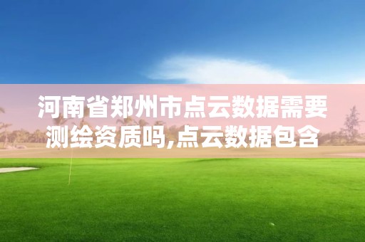 河南省郑州市点云数据需要测绘资质吗,点云数据包含哪些信息