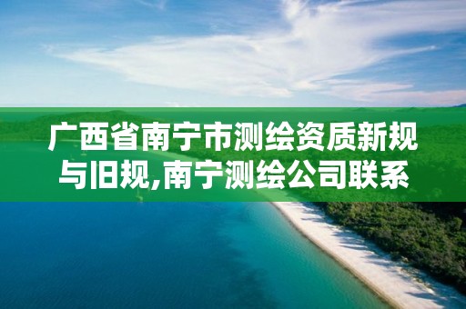 广西省南宁市测绘资质新规与旧规,南宁测绘公司联系电话。