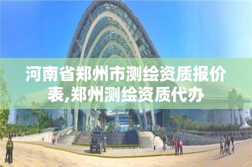 河南省郑州市测绘资质报价表,郑州测绘资质代办