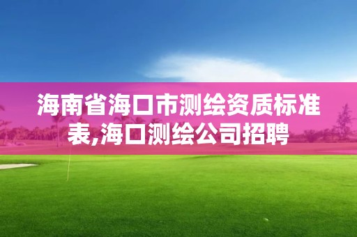 海南省海口市测绘资质标准表,海口测绘公司招聘