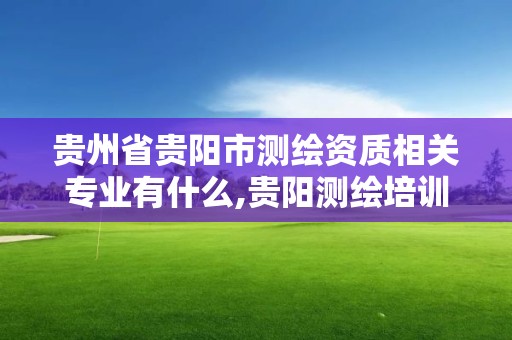 贵州省贵阳市测绘资质相关专业有什么,贵阳测绘培训