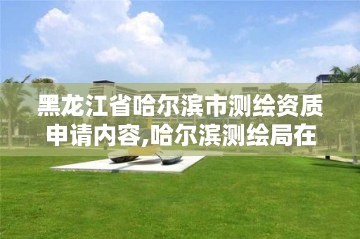 黑龙江省哈尔滨市测绘资质申请内容,哈尔滨测绘局在哪