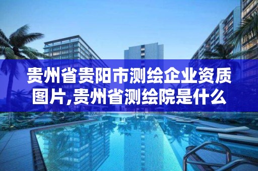 贵州省贵阳市测绘企业资质图片,贵州省测绘院是什么单位