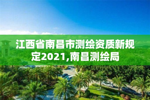 江西省南昌市测绘资质新规定2021,南昌测绘局