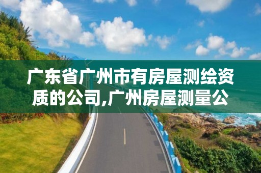 广东省广州市有房屋测绘资质的公司,广州房屋测量公司收费标准