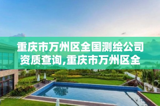 重庆市万州区全国测绘公司资质查询,重庆市万州区全国测绘公司资质查询官网