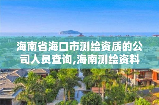 海南省海口市测绘资质的公司人员查询,海南测绘资料信息中心