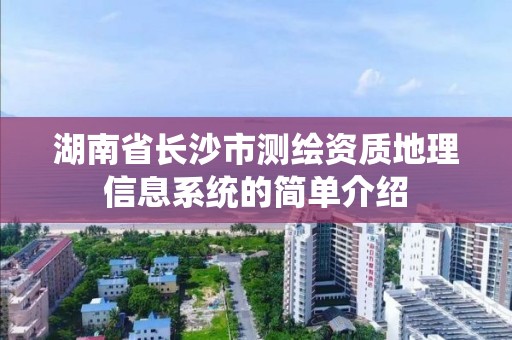 湖南省长沙市测绘资质地理信息系统的简单介绍