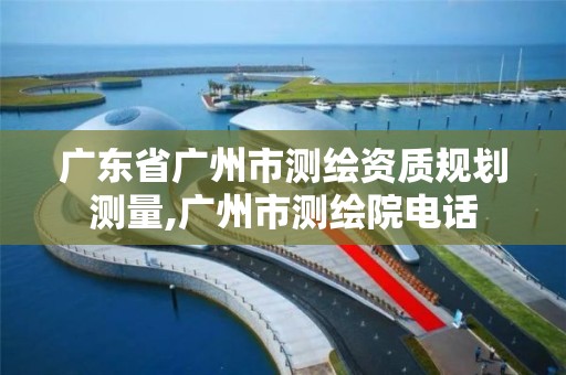 广东省广州市测绘资质规划测量,广州市测绘院电话