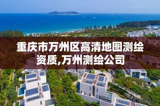 重庆市万州区高清地图测绘资质,万州测绘公司