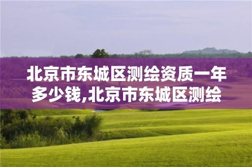 北京市东城区测绘资质一年多少钱,北京市东城区测绘资质一年多少钱办理