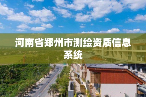 河南省郑州市测绘资质信息系统