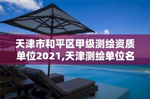 天津市和平区甲级测绘资质单位2021,天津测绘单位名录