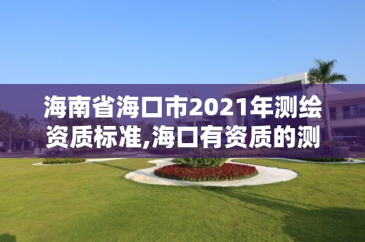 海南省海口市2021年测绘资质标准,海口有资质的测绘公司