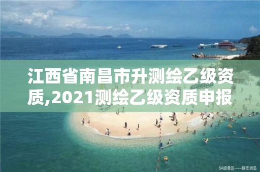 江西省南昌市升测绘乙级资质,2021测绘乙级资质申报条件