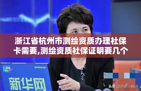 浙江省杭州市测绘资质办理社保卡需要,测绘资质社保证明要几个月。