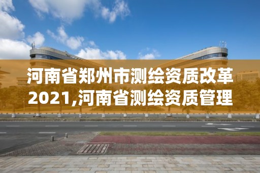 河南省郑州市测绘资质改革2021,河南省测绘资质管理系统