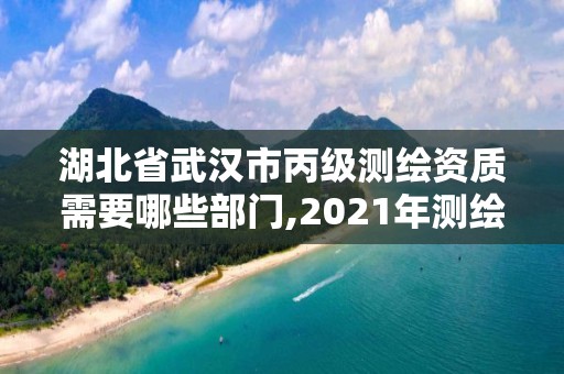 湖北省武汉市丙级测绘资质需要哪些部门,2021年测绘丙级资质申报条件