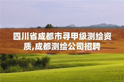 四川省成都市寻甲级测绘资质,成都测绘公司招聘