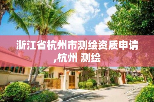 浙江省杭州市测绘资质申请,杭州 测绘